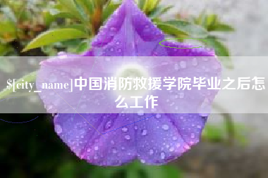 青州中国消防救援学院毕业之后怎么工作