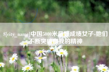 青州中国5000米最好成绩女子-她们不断突破自我的精神