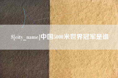 青州中国5000米世界冠军是谁