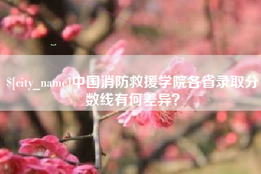 青州中国消防救援学院各省录取分数线有何差异？