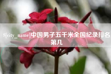 青州中国男子五千米全国纪录排名第几