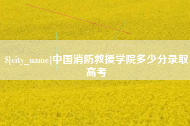 青州中国消防救援学院多少分录取高考