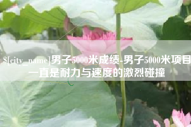 青州男子5000米成绩-男子5000米项目一直是耐力与速度的激烈碰撞