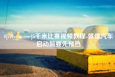 青州5千米比赛视频教程-就像汽车启动前要先预热