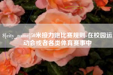青州50米接力跑比赛规则-在校园运动会或者各类体育赛事中