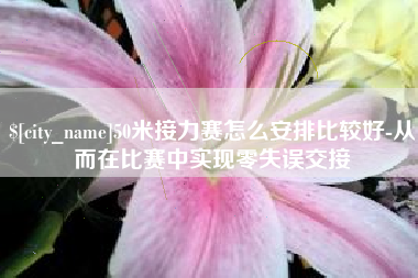 青州50米接力赛怎么安排比较好-从而在比赛中实现零失误交接