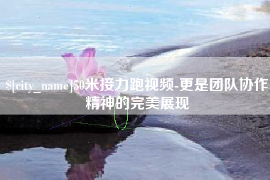 青州50米接力跑视频-更是团队协作精神的完美展现
