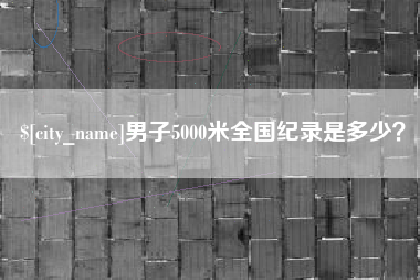 青州男子5000米全国纪录是多少？