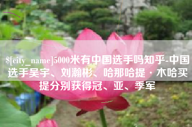 青州5000米有中国选手吗知乎-中国选手吴宇、刘瀚彬、哈那哈提·木哈买提分别获得冠、亚、季军