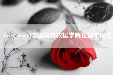 青州中国消防救援学院在辽宁招生