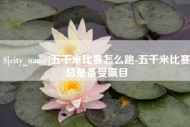 青州五千米比赛怎么跑-五千米比赛总是备受瞩目