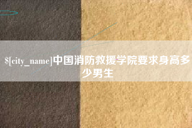 青州中国消防救援学院要求身高多少男生