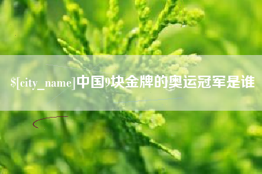 青州中国9块金牌的奥运冠军是谁