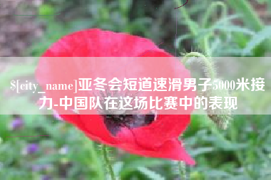 青州亚冬会短道速滑男子5000米接力-中国队在这场比赛中的表现
