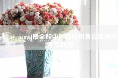 青州最全的中国地图和各省地图及各市地图
