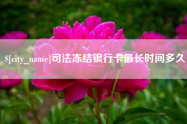 青州司法冻结银行卡最长时间多久