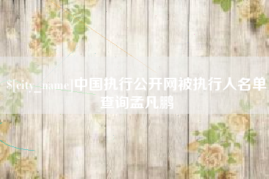 青州中国执行公开网被执行人名单查询孟凡鹏