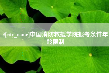 青州中国消防救援学院报考条件年龄限制