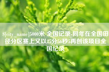 青州5000米 全国记录-同年在全国田径分区赛上又以25分56秒5再创该项目全国纪录