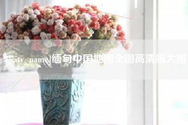 青州缅甸中国地图全图高清版大图