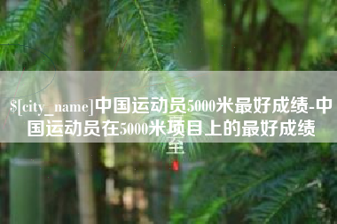 青州中国运动员5000米最好成绩-中国运动员在5000米项目上的最好成绩