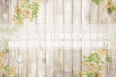 青州五千米比赛前几天要做什么-：睡眠不足会影响身体状态和反应能力
