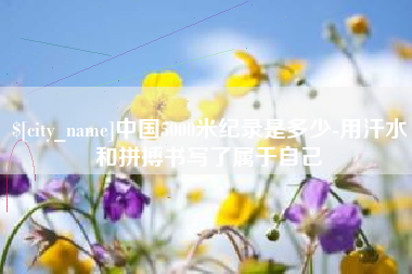 青州中国5000米纪录是多少-用汗水和拼搏书写了属于自己