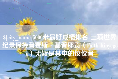 青州5000米最好成绩排名-三项世界纪录保持者费斯·基普耶贡（Faith Kipyegon）无疑是其中的佼佼者