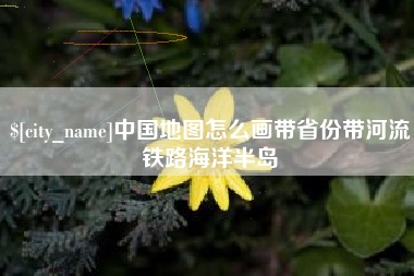 青州中国地图怎么画带省份带河流铁路海洋半岛