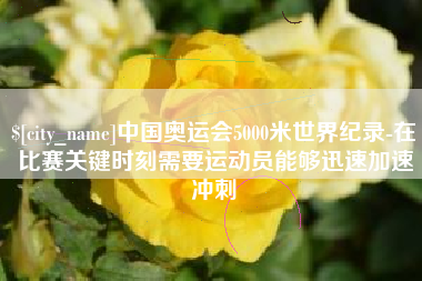 青州中国奥运会5000米世界纪录-在比赛关键时刻需要运动员能够迅速加速冲刺