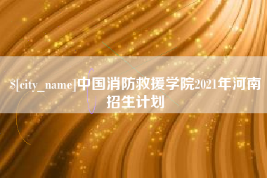 青州中国消防救援学院2021年河南招生计划