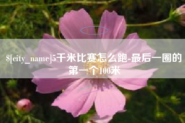 青州5千米比赛怎么跑-最后一圈的第一个100米