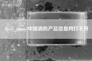 青州中国消防产品信息网打不开