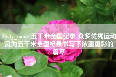 青州五千米全国纪录-众多优秀运动员为五千米全国纪录书写下浓墨重彩的篇章