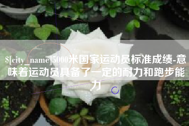 青州5000米国家运动员标准成绩-意味着运动员具备了一定的耐力和跑步能力