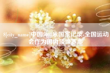 青州中国5000米国家记录-全国运动会作为国内顶级赛事