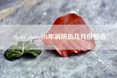 青州21年消防员几月份报名