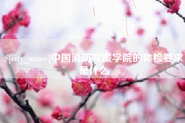 青州中国消防救援学院的体检要求是什么