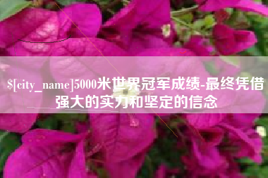 青州5000米世界冠军成绩-最终凭借强大的实力和坚定的信念