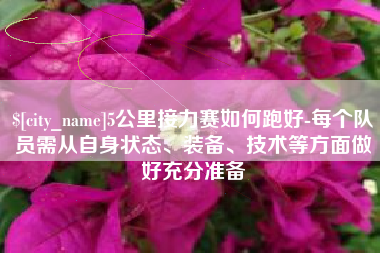 青州5公里接力赛如何跑好-每个队员需从自身状态、装备、技术等方面做好充分准备