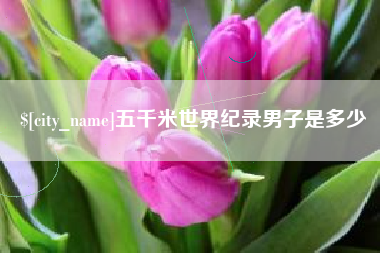 青州五千米世界纪录男子是多少