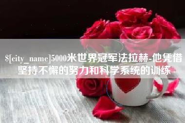 青州5000米世界冠军法拉赫-他凭借坚持不懈的努力和科学系统的训练