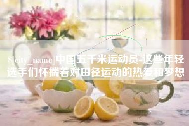 青州中国五千米运动员-这些年轻选手们怀揣着对田径运动的热爱和梦想