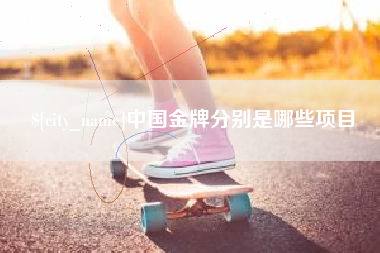 青州中国金牌分别是哪些项目