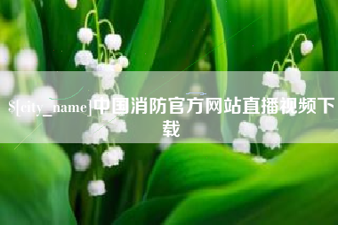青州中国消防官方网站直播视频下载