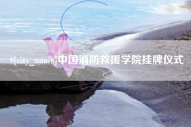 青州中国消防救援学院挂牌仪式