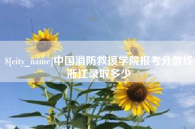 青州中国消防救援学院报考分数线浙江录取多少