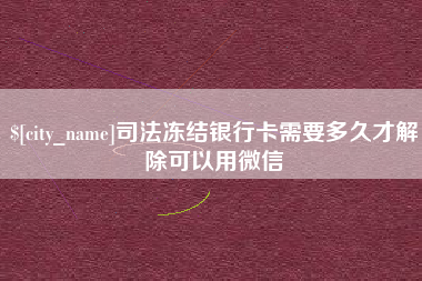 青州司法冻结银行卡需要多久才解除可以用微信