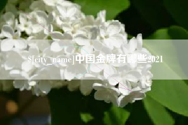青州中国金牌有哪些2021