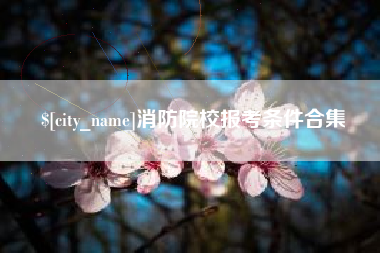 青州消防院校报考条件合集